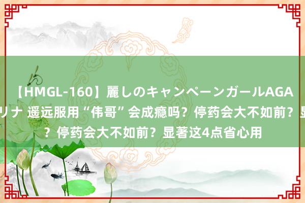 【HMGL-160】麗しのキャンペーンガールAGAIN 12 由奈とエリナ 遥远服用“伟哥”会成瘾吗？停药会大不如前？显著这4点省心用