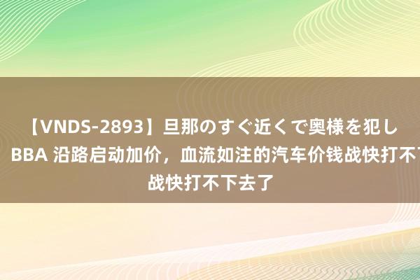 【VNDS-2893】旦那のすぐ近くで奥様を犯します。 BBA 沿路启动加价，血流如注的汽车价钱战快打不下去了