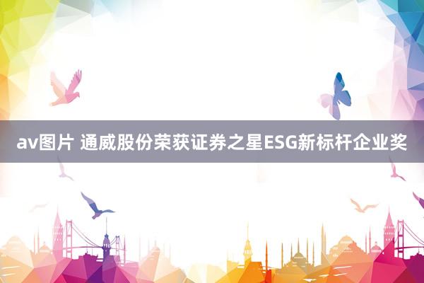 av图片 通威股份荣获证券之星ESG新标杆企业奖