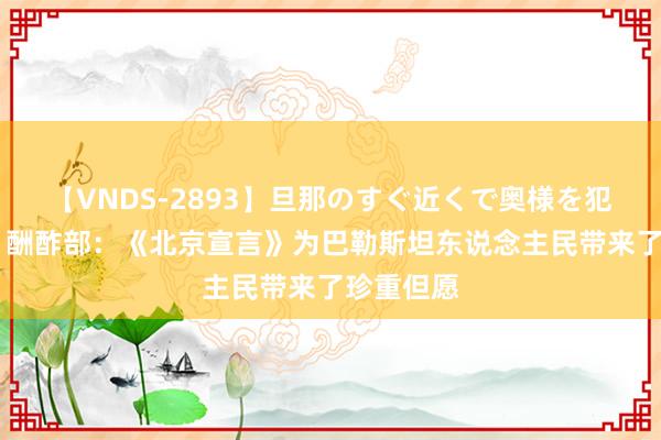 【VNDS-2893】旦那のすぐ近くで奥様を犯します。 酬酢部：《北京宣言》为巴勒斯坦东说念主民带来了珍重但愿