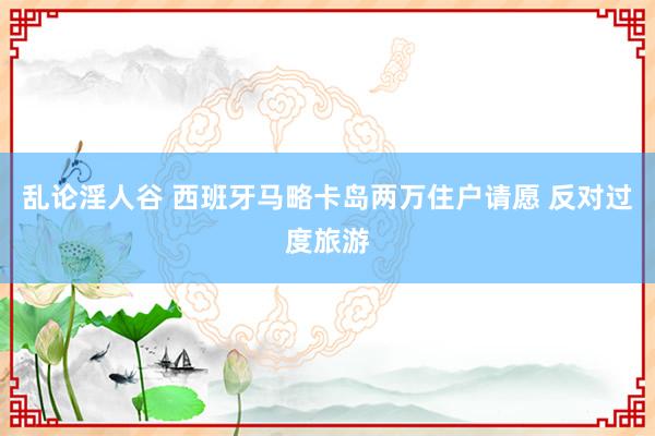 乱论淫人谷 西班牙马略卡岛两万住户请愿 反对过度旅游