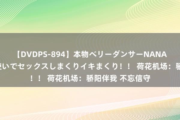 【DVDPS-894】本物ベリーダンサーNANA第2弾 悦楽の腰使いでセックスしまくりイキまくり！！ 荷花机场：骄阳伴我 不忘信守