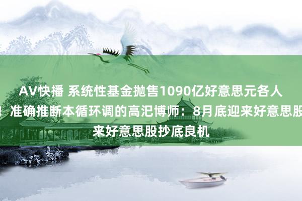 AV快播 系统性基金抛售1090亿好意思元各人股票期货！准确推断本循环调的高汜博师：8月底迎来好意思股抄底良机