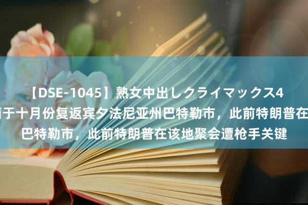 【DSE-1045】熟女中出しクライマックス4時間 4 特朗普：规画于十月份复返宾夕法尼亚州巴特勒市，<a href=