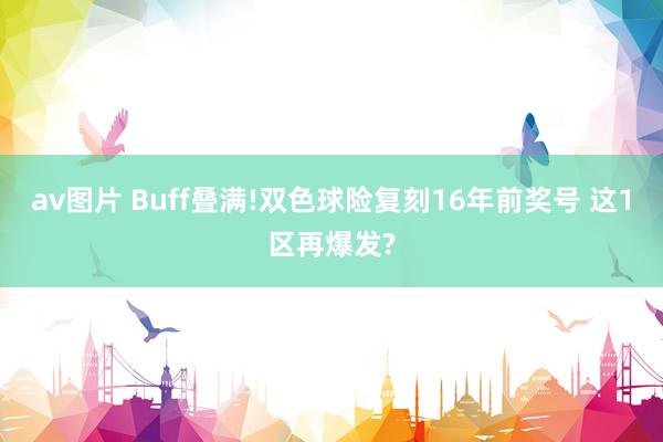 av图片 Buff叠满!双色球险复刻16年前奖号 这1区再爆发?