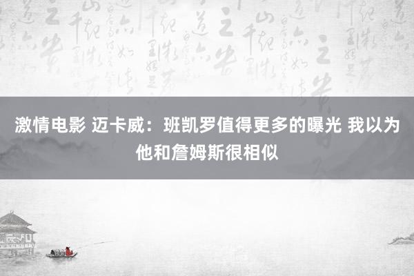 激情电影 迈卡威：班凯罗值得更多的曝光 我以为他和詹姆斯很相似