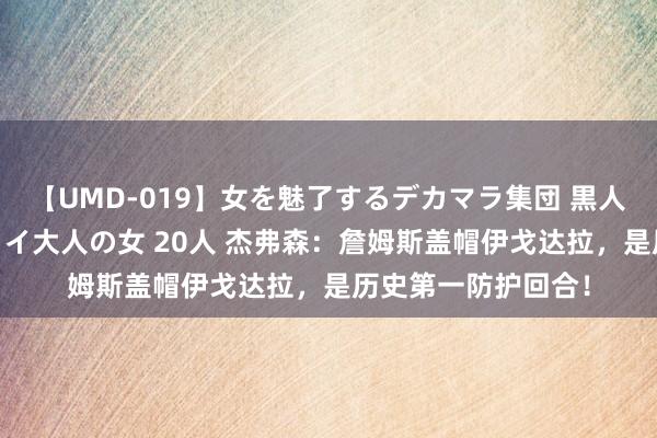 【UMD-019】女を魅了するデカマラ集団 黒人ナンパ エロくてイイ大人の女 20人 杰弗森：詹姆斯盖帽伊戈达拉，是历史第一防护回合！