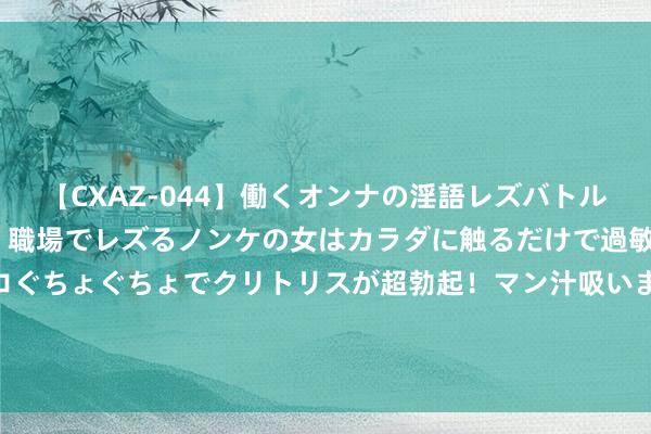 【CXAZ-044】働くオンナの淫語レズバトル DX 20シーン 4時間 職場でレズるノンケの女はカラダに触るだけで過敏に反応し、オマ○コぐちょぐちょでクリトリスが超勃起！マン汁吸いまくるとソリながらイキまくり！！ 浙商银行行长去职，几天前刚官宣任职