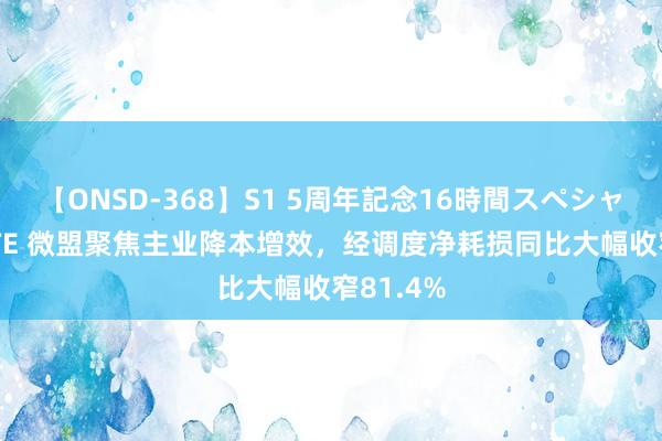 【ONSD-368】S1 5周年記念16時間スペシャル WHITE 微盟聚焦主业降本增效，经调度净耗损同比大幅收窄81.4%