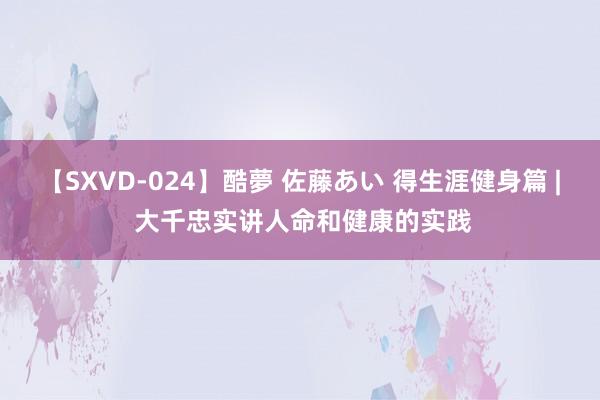 【SXVD-024】酷夢 佐藤あい 得生涯健身篇 | 大千忠实讲人命和健康的实践