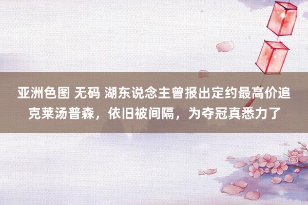 亚洲色图 无码 湖东说念主曾报出定约最高价追克莱汤普森，依旧被间隔，为夺冠真悉力了