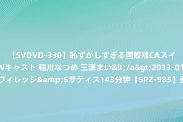 【SVDVD-330】恥ずかしすぎる国際線CAスイートクラス研修 Wキャスト 稲川なつめ 三浦まい</a>2013-01-10サディスティックヴィレッジ&$サディス143分钟【SPZ-985】美女限定公開エロ配信生中継！素人娘、カップルたちがいたずら、フェラ、セクロスで完全アウトな映像集 100期詹天端大乐透预测奖号：龙头凤尾参考