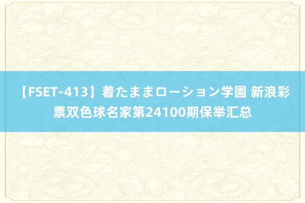 【FSET-413】着たままローション学園 新浪彩票双色球名家第24100期保举汇总