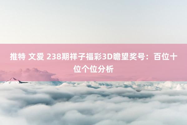 推特 文爱 238期祥子福彩3D瞻望奖号：百位十位个位分析