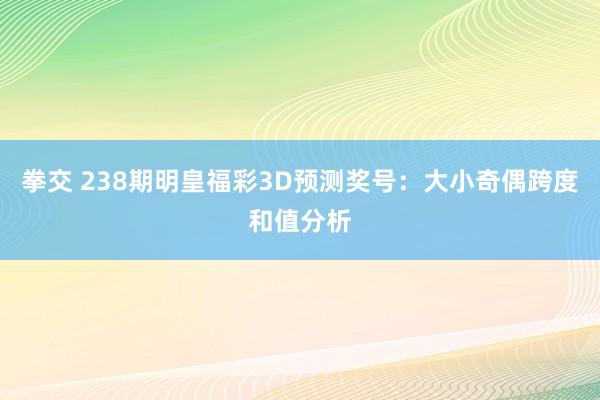 拳交 238期明皇福彩3D预测奖号：大小奇偶跨度和值分析