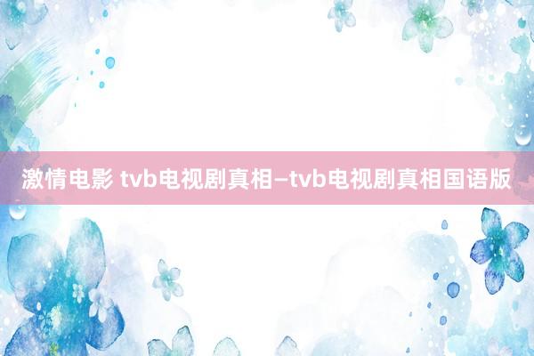 激情电影 tvb电视剧真相—tvb电视剧真相国语版