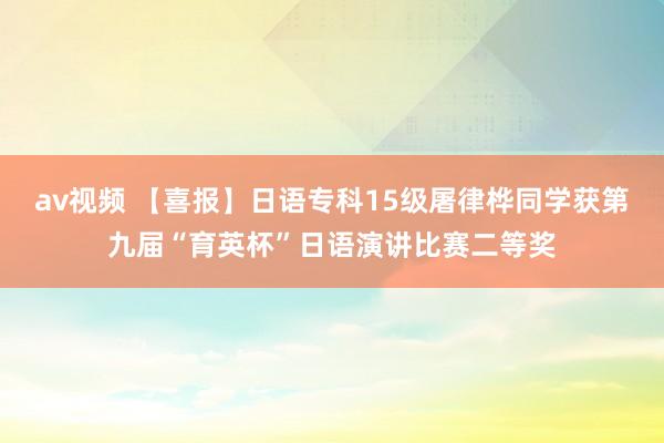 av视频 【喜报】日语专科15级屠律桦同学获第九届“育英杯”日语演讲比赛二等奖