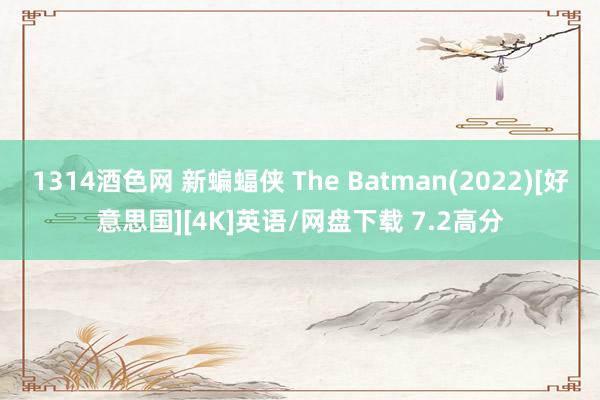 1314酒色网 新蝙蝠侠 The Batman(2022)[好意思国][4K]英语/网盘下载 7.2高分