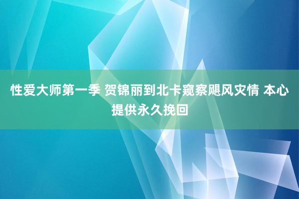 性爱大师第一季 贺锦丽到北卡窥察飓风灾情 本心提供永久挽回