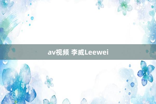 av视频 李威Leewei