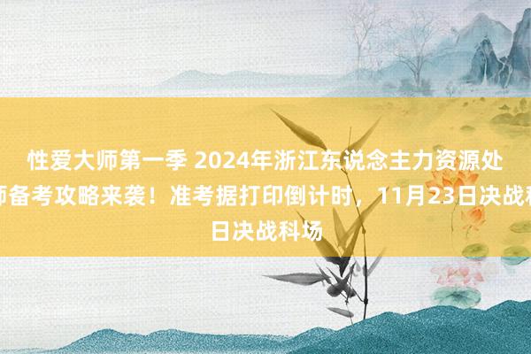 性爱大师第一季 2024年浙江东说念主力资源处理师备考攻略来袭！准考据打印倒计时，11月23日决战科场