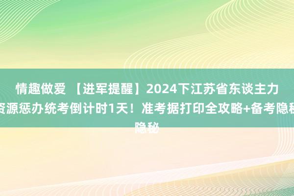 情趣做爱 【进军提醒】2024下江苏省东谈主力资源惩办统考倒计时1天！准考据打印全攻略+备考隐秘