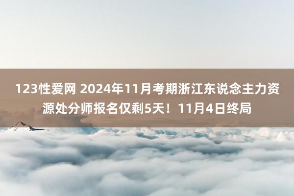 123性爱网 2024年11月考期浙江东说念主力资源处分师报名仅剩5天！11月4日终局