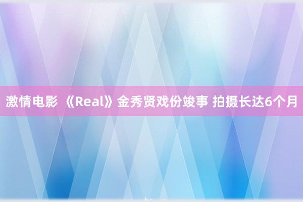 激情电影 《Real》金秀贤戏份竣事 拍摄长达6个月