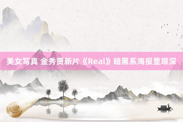 美女写真 金秀贤新片《Real》暗黑系海报显艰深