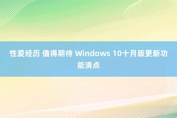 性爱经历 值得期待 Windows 10十月版更新功能清点