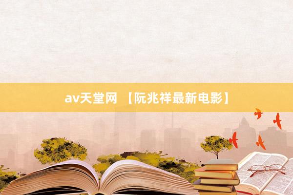 av天堂网 【阮兆祥最新电影】